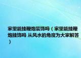 家里能掛鞭炮裝飾嗎（家里能掛鞭炮掛飾嗎 從風水的角度為大家解答）