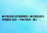 柚子的功效與作用和禁忌（柚子的功效與作用禁忌 見(jiàn)識(shí)一下柚子的另一面）