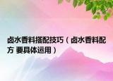 鹵水香料搭配技巧（鹵水香料配方 要具體運(yùn)用）