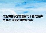 肉燜餅的家常做法竅門（豬肉燜餅的做法 原來(lái)這樣做最好吃）