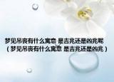 夢(mèng)見(jiàn)吊喪有什么寓意 是吉兆還是兇兆呢（夢(mèng)見(jiàn)吊喪有什么寓意 是吉兆還是兇兆）