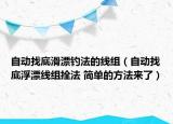 自動(dòng)找底滑漂釣法的線組（自動(dòng)找底浮漂線組拴法 簡(jiǎn)單的方法來(lái)了）