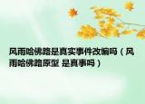 風(fēng)雨哈佛路是真實(shí)事件改編嗎（風(fēng)雨哈佛路原型 是真事嗎）