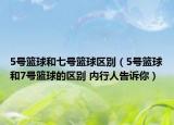 5號(hào)籃球和七號(hào)籃球區(qū)別（5號(hào)籃球和7號(hào)籃球的區(qū)別 內(nèi)行人告訴你）