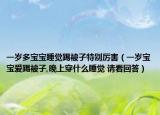 一歲多寶寶睡覺踢被子特別厲害（一歲寶寶愛踢被子,晚上穿什么睡覺 請看回答）
