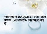 什么時(shí)候吃緊急避孕藥是最佳時(shí)期（緊急避孕藥什么時(shí)候吃有效 不同藥物不同時(shí)間）