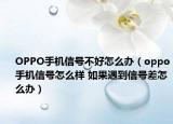 OPPO手機信號不好怎么辦（oppo手機信號怎么樣 如果遇到信號差怎么辦）