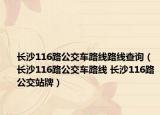 長(zhǎng)沙116路公交車路線路線查詢（長(zhǎng)沙116路公交車路線 長(zhǎng)沙116路公交站牌）