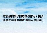 吃蒸熟的桃子的功效與作用（桃子蒸著吃有什么功效 哪些人適合吃）