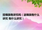 掛錦旗有講究嗎（送錦旗有什么講究 有什么講究）