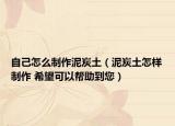 自己怎么制作泥炭土（泥炭土怎樣制作 希望可以幫助到您）