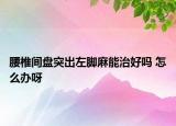 腰椎間盤突出左腳麻能治好嗎 怎么辦呀