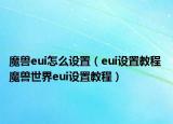 魔獸eui怎么設(shè)置（eui設(shè)置教程 魔獸世界eui設(shè)置教程）