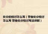處分的檢討怎么寫（警告處分檢討怎么寫 警告處分檢討寫法詳解）
