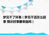 夢見干了壞事（夢見干活怎么回事 預(yù)示好事要來臨嗎）