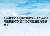初二數(shù)學(xué)動(dòng)點(diǎn)問題的解題技巧（初二動(dòng)點(diǎn)問題解題技巧 初二動(dòng)點(diǎn)問題解題方法思路）