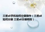 三星s8手機(jī)如何分屏操作（三星s8如何分屏 三星s8分屏教程）