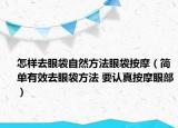 怎樣去眼袋自然方法眼袋按摩（簡單有效去眼袋方法 要認(rèn)真按摩眼部）