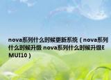 nova系列什么時(shí)候更新系統(tǒng)（nova系列什么時(shí)候升級(jí) nova系列什么時(shí)候升級(jí)EMUI10）