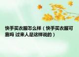 快手買衣服怎么樣（快手買衣服可靠嗎 過(guò)來(lái)人是這樣說(shuō)的）