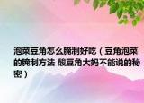 泡菜豆角怎么腌制好吃（豆角泡菜的腌制方法 酸豆角大媽不能說(shuō)的秘密）