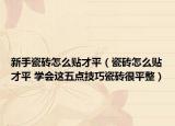 新手瓷磚怎么貼才平（瓷磚怎么貼才平 學會這五點技巧瓷磚很平整）
