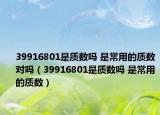 39916801是質(zhì)數(shù)嗎 是常用的質(zhì)數(shù)對嗎（39916801是質(zhì)數(shù)嗎 是常用的質(zhì)數(shù)）