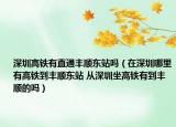 深圳高鐵有直通豐順東站嗎（在深圳哪里有高鐵到豐順東站 從深圳坐高鐵有到豐順的嗎）