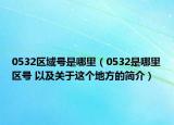 0532區(qū)域號(hào)是哪里（0532是哪里區(qū)號(hào) 以及關(guān)于這個(gè)地方的簡介）
