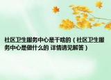 社區(qū)衛(wèi)生服務(wù)中心是干啥的（社區(qū)衛(wèi)生服務(wù)中心是做什么的 詳情請見解答）