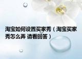 淘寶如何設(shè)置買家秀（淘寶買家秀怎么弄 請(qǐng)看回答）