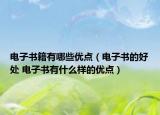 電子書籍有哪些優(yōu)點（電子書的好處 電子書有什么樣的優(yōu)點）