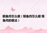 鯇魚肉怎么做（鰈魚肉怎么做 鰈魚肉的做法）