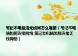 筆記本電腦連無線網(wǎng)怎么連接（筆記本電腦如何連接網(wǎng)絡(luò) 筆記本電腦怎樣連接無線網(wǎng)絡(luò)）