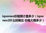 iqooneo價格預(yù)計是多少（iqooneo2什么時候出 價格大概多少）