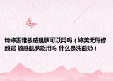 詩婷露雅敏感肌膚可以用嗎（婷美無瑕修顏霜 敏感肌膚能用嗎 什么是洗面奶）