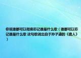 你說(shuō)誰(shuí)都可以徹底忘記誰(shuí)是什么歌（誰(shuí)都可以忘記誰(shuí)是什么歌 這句歌詞出自于孫子涵的《唐人》）