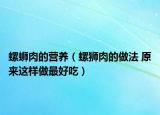 螺螄肉的營養(yǎng)（螺獅肉的做法 原來這樣做最好吃）