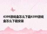 4399游戲盒怎么下載4399游戲盒怎么下載安裝