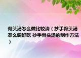 骨頭湯怎么做比較清（抄手骨頭湯怎么調(diào)好吃 抄手骨頭湯的制作方法）