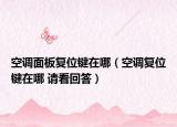 空調(diào)面板復(fù)位鍵在哪（空調(diào)復(fù)位鍵在哪 請看回答）