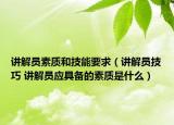 講解員素質(zhì)和技能要求（講解員技巧 講解員應(yīng)具備的素質(zhì)是什么）