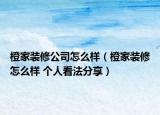 橙家裝修公司怎么樣（橙家裝修怎么樣 個(gè)人看法分享）