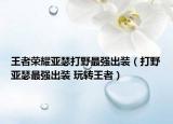 王者榮耀亞瑟打野最強(qiáng)出裝（打野亞瑟最強(qiáng)出裝 玩轉(zhuǎn)王者）