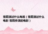 雪莉演過(guò)什么電視（雪莉演過(guò)什么電影 雪莉參演的電影）