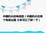 中國機長的電視?。ㄖ袊鴻C長在哪個電視臺播 大家可以了解一下）