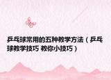 乒乓球常用的五種教學方法（乒乓球教學技巧 教你小技巧）