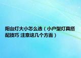 陽(yáng)臺(tái)燈大小怎么選（小戶(hù)型燈具搭配技巧 注意這幾個(gè)方面）