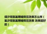 纈沙坦氫氯噻嗪降壓效果怎么樣（氯沙坦氫氯噻嗪降壓效果 效果挺好的）