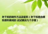 老干媽的制作方法及配料（老干媽是由哪些原料做成的 試試做這幾個(gè)步驟）